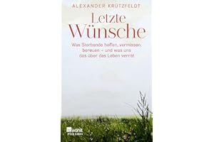 Letzte Wünsche: Was Sterbende hoffen, vermissen, bereuen – und was uns das über das Leben verrät