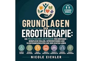Grundlagen der Ergotherapie: Ein praktischer Leitfaden für Einsteiger – berufliche Rollen, Interventionen und Klientengeschic
