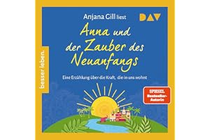 Anna und der Zauber des Neuanfangs. Eine Erzählung über die Kraft, die in uns wohnt: Von der beliebten Glücksbotschafterin un
