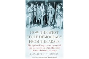 How the West Stole Democracy from the Arabs: The Syrian Congress of 1920 and the Destruction of its Liberal-Islamic Alliance