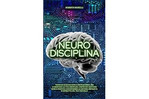 NEURO DISCIPLINA: Tecniche di Biohacking e Neuroscienza per aumentare la tua disciplina, costruire abitudini sane e positive, e sconfiggere la natura impulsiva e distratta del tuo cervello