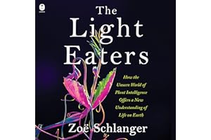 The Light Eaters: How the Unseen World of Plant Intelligence Offers a New Understanding of Life on Earth