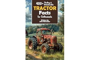 400+ Thrilling & Unbelievable Tractor Facts for Enthusiasts: Explore Legendary Engineers, Farming Feats, Cutting-Edge Technology & Much More! (The Ultimate Gift for Agriculture Fans & History Buffs)
