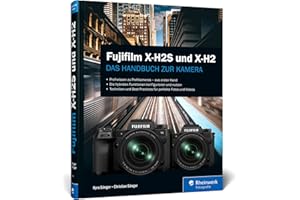 Fujifilm X-H2S und X-H2: Das Handbuch zur Kamera. Profiwissen zu den Profimodellen. Techniken und Best Practices für perfekte Fotos und Videos