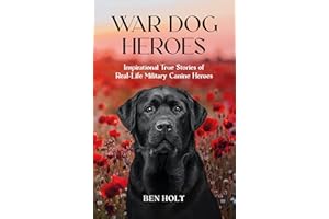 War Dog Heroes: Inspirational True Stories of Real-Life Military Canine Heroes