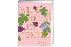 Wilde Feigen und Fenchel: Ein Jahr in meiner italienischen Küche – ein kulinarischer und optischer Hochgenuss!