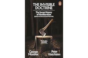 The Invisible Doctrine: The Secret History of Neoliberalism (& How It Came to Control Your Life)