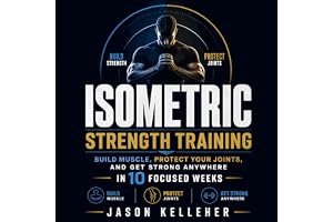 Isometric Strength Training: Build Muscle, Protect Your Joints, and Get Strong Anywhere in 10 Focused Weeks