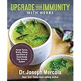 Upgrade Your Immunity with Herbs: Herbal Tonics, Broths, Brews, and Elixirs to Supercharge Your Immune System