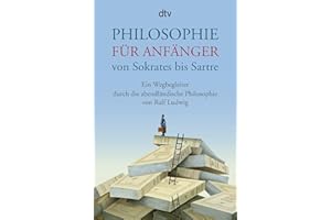 Philosophie für Anfänger von Sokrates bis Sartre: Ein Wegbegleiter durch die abendländische Philosophie von Ralf Ludwig