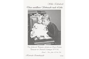 Diese unstillbare Sehnsucht nach Liebe - Band 1 – Die Jahre 1879 bis 1906 - Das Leben der Prinzessin Feodora zu Reuss-Köstritz, Prinzessin von Sachsen-Meiningen 1879-1945 - Historische Romanbiografie