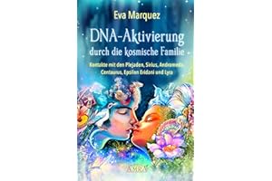 DNA-AKTIVIERUNG DURCH DIE KOSMISCHE FAMILIE: Kontakte mit den Plejaden, Sirius, Andromeda, Centaurus, Epsilon Eridani und Lyra (Plejadenbücher von Eva Marquez)