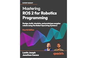 Mastering ROS 2 for Robotics Programming - Fourth Edition: Design, build, simulate, and prototype complex robots using the Robot Operating System 2