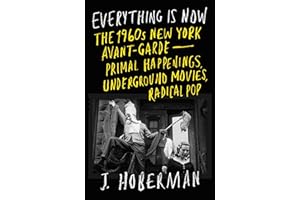 Everything Is Now: The 1960s New York Avant-Garde-Primal Happenings, Underground Movies, Radical Pop