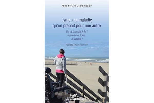 Lyme, ma maladie qu'on prenait pour une autre: Une vie bousculée ? Oui ! Une vie brisée ? Non ! Je vais vivre