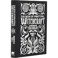The Book of Practical Witchcraft: A Compendium of Spells, Rituals and Occult Knowledge (Mystic Archives)
