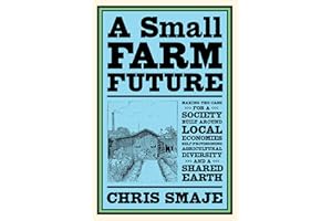A Small Farm Future: Making the Case for a Society Built Around Local Economies, Self-Provisioning, Agricultural Diversity, and a Shared Earth