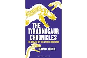 The Tyrannosaur Chronicles: The Biology of the Tyrant Dinosaurs (Bloomsbury Sigma)