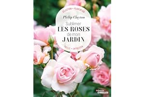 Sublimer les roses de mon jardin: Sélection - Plantation - Taille - Entretien