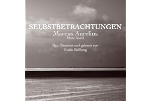 Selbstbetrachtungen: Neu übersetzt und mit zahlreichen Erklärungen von Guido Bellberg versehen