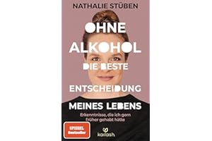 Ohne Alkohol: die beste Entscheidung meines Lebens: Erkenntnisse, die ich gern früher gehabt hätte