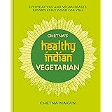 Chetna's Healthy Indian: Vegetarian: Everyday Veg and Vegan Feasts Effortlessly Good for You