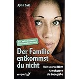 Der Familie entkommst du nicht: Mein verzweifelter Kampf gegen die Zwangsehe - Eine wahre Geschichte mitten aus Deutschland