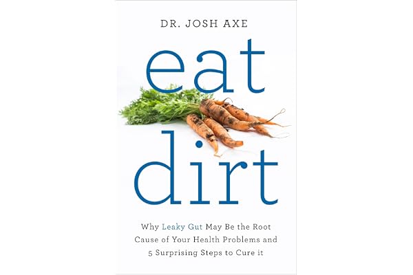 Eat Dirt: Why Leaky Gut May Be the Root Cause of Your Health Problems and 5 Surprising Steps to Cure It