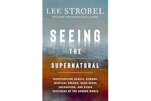 Seeing the Supernatural: Investigating Angels, Demons, Mystical Dreams, Near-Death Encounters, and Other Mysteries of the Unseen World