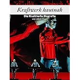 Kraftwerk hautnah - Komplett in Farbe: Die illustrierte Biografie
