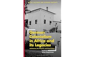 German Colonialism in Africa and its Legacies: Architecture, Art, Urbanism, and Visual Culture (Visual Cultures and German Contexts)