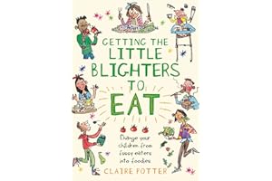 Getting the Little Blighters to Eat: Change your children from fussy eaters into foodies