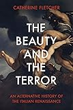 The Beauty and the Terror: An Alternative History of the Italian Renaissance