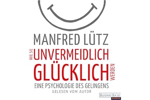 Wie Sie unvermeidlich glücklich werden: Eine Psychologie des Gelingens