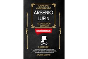 Todas Las Aventuras De Arsenio Lupin - La Colección Completa: 3 libros en 1 (Edición Premium): Arsenio Lupin Caballero Ladrón, Arsenio Lupin contra Herlock Sholmes, Arsenio Lupin y la Aguja Hueca