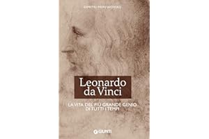Leonardo da Vinci: La vita del più grande genio di tutti i tempi