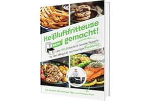 Heißluftfritteuse leicht gemacht! Über 100 Einfache & Geniale Rezepte für den Alltag | Das Heissluftfritteuse Kochbuch inkl. Einsteiger Tipps vom Friteusen-Profi (Überarbeitete Ausgabe)