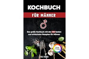Kochbuch für Männer: Das große Kochbuch mit den 160 besten und einfachsten Rezepten für Männer | Inklusive Tipps und Tricks sowie Farbfotos