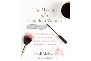 The Makeup of a Confident Woman: The Science of Beauty, the Gift of Time, and the Power of Putting Your Best Face Forward