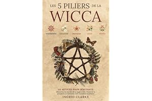 Les 5 piliers de la Wicca: 115 astuces pour débutants. Découvrez les secrets de la magie et des rituels de la sorcellerie et retrouvez votre harmonie intérieure
