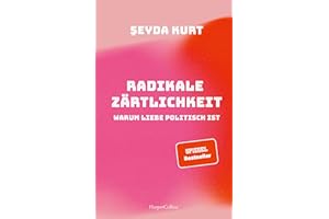 Radikale Zärtlichkeit. Warum Liebe politisch ist: SPIEGEL-Bestseller | Ein Plädoyer für mehr Gerechtigkeit in Liebe und Beziehungen | Partnerschaft | Gesellschaftskritik | Feminismus | Diskriminierung