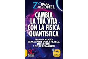 Cambia la tua vita con la fisica quantistica. Per una nuova percezione della realtà, di se stessi e delle relazioni