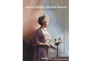 Auguste Viktoria - die letzte Kaiserin: Die Macht hinter Kaiser Wilhelm II.