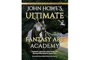 John Howe's Ultimate Fantasy Art Academy: Inspiration, Approaches and Techniques for Drawing and Painting the Fantasy Realm