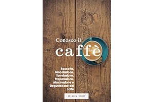 Conosco il caffè: Raccolta, miscelazione, torrefazione, preparazione, macinazione e degustazione del caffè