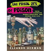 The Royal Art of Poison: Fatal Cosmetics, Deadly Medicines and Murder Most Foul