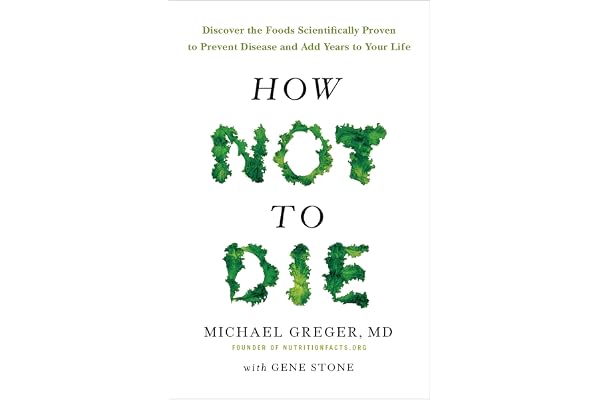 How Not to Die: Discover the Foods Scientifically Proven to Prevent and Reverse Disease