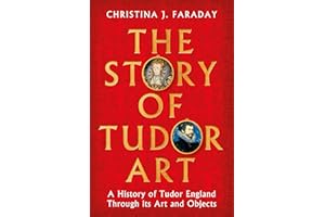 The Story of Tudor Art: A History of Tudor England Through its Art and Objects