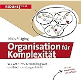 Organisation für Komplexität: Wie Arbeit wieder lebendig wird - und Höchstleistung entsteht