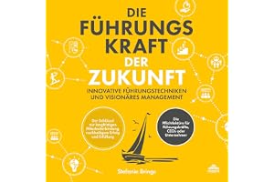 Die Führungskraft der Zukunft: Innovative Führungstechniken und visionäres Management: Der Schlüssel zur langfristigen Mitarb